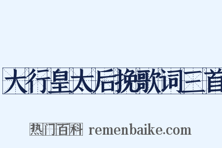大行皇太后挽歌词三首是什么意思的图片
